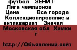 1.1) футбол : ЗЕНИТ 08-09 Лига чемпионов  № 13 › Цена ­ 590 - Все города Коллекционирование и антиквариат » Значки   . Московская обл.,Химки г.